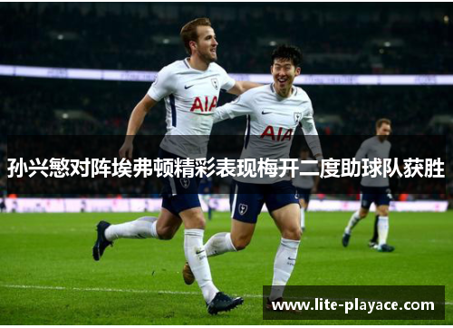 孙兴慜对阵埃弗顿精彩表现梅开二度助球队获胜