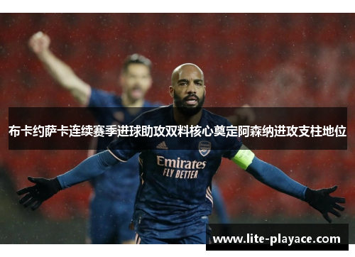 布卡约萨卡连续赛季进球助攻双料核心奠定阿森纳进攻支柱地位