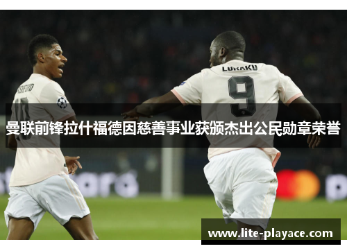 曼联前锋拉什福德因慈善事业获颁杰出公民勋章荣誉