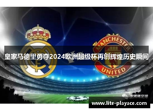 皇家马德里勇夺2024欧洲超级杯再创辉煌历史瞬间