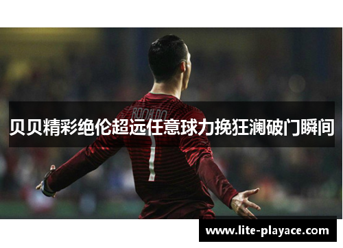 贝贝精彩绝伦超远任意球力挽狂澜破门瞬间