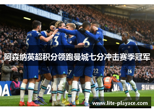阿森纳英超积分领跑曼城七分冲击赛季冠军
