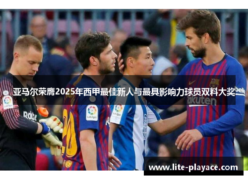 亚马尔荣膺2025年西甲最佳新人与最具影响力球员双料大奖