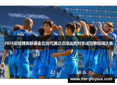 2026亚冠精英联赛全北现代通过点球战胜对手成功晋级淘汰赛