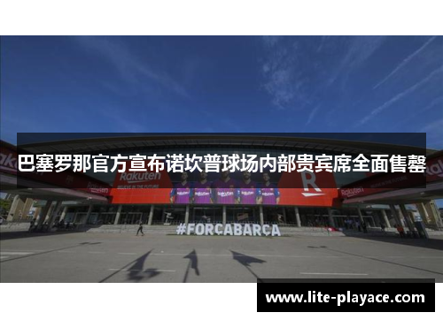巴塞罗那官方宣布诺坎普球场内部贵宾席全面售罄