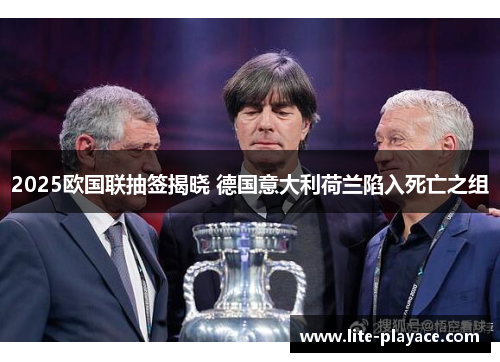 2025欧国联抽签揭晓 德国意大利荷兰陷入死亡之组