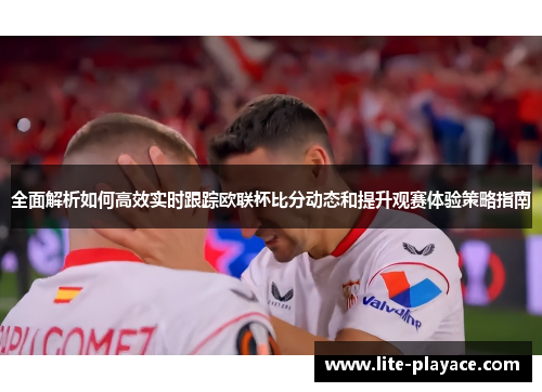 全面解析如何高效实时跟踪欧联杯比分动态和提升观赛体验策略指南