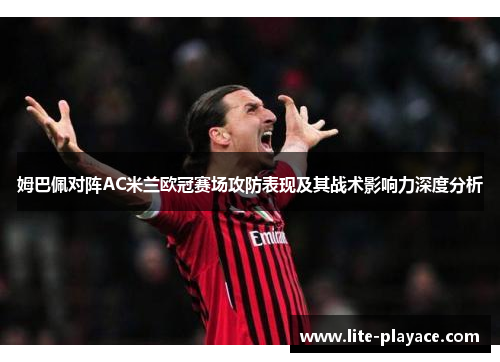 姆巴佩对阵AC米兰欧冠赛场攻防表现及其战术影响力深度分析
