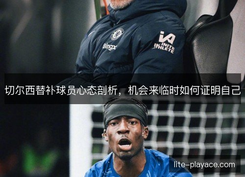 切尔西替补球员心态剖析，机会来临时如何证明自己